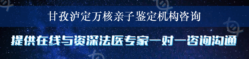 甘孜泸定万核亲子鉴定机构咨询